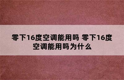 零下16度空调能用吗 零下16度空调能用吗为什么